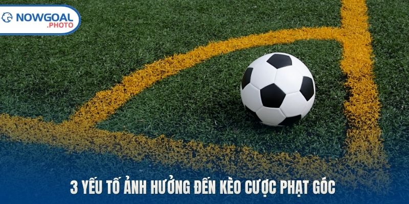 3 yếu tố ảnh hưởng đến kèo cược phạt góc 
