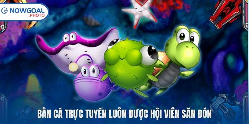 Bắn cá trực tuyến luôn được hội viên săn đón