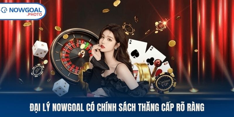 Đại lý Nowgoal có chính sách thăng cấp rõ ràng