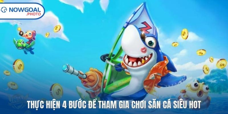 Thực hiện 4 bước để tham gia chơi săn cá siêu hot